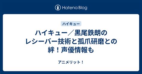 【ハイキュー】黒尾鉄朗の声優は？レシーバーとして。